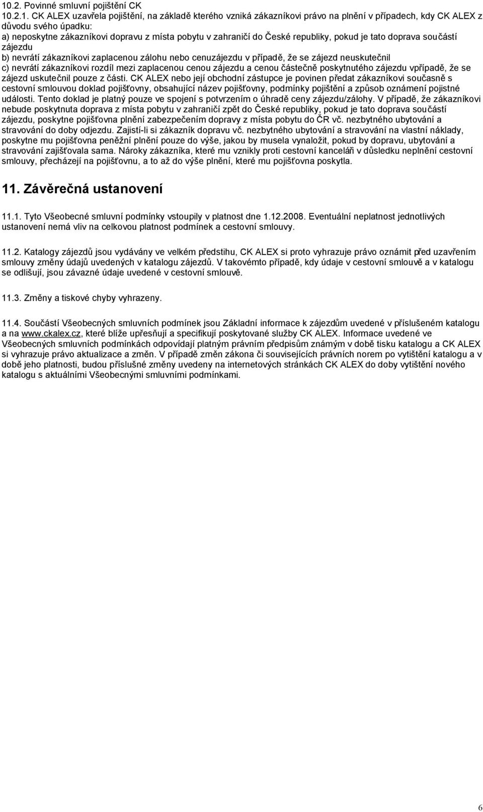 zákazníkovi rozdíl mezi zaplacenou cenou zájezdu a cenou částečně poskytnutého zájezdu vpřípadě, že se zájezd uskutečnil pouze z části.