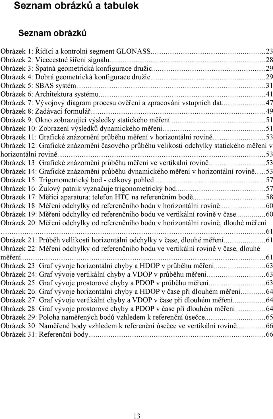 ..47 Obrázek 8: Zadávací formulář...49 Obrázek 9: Okno zobrazující výsledky statického měření...51 Obrázek 10: Zobrazení výsledků dynamického měření.