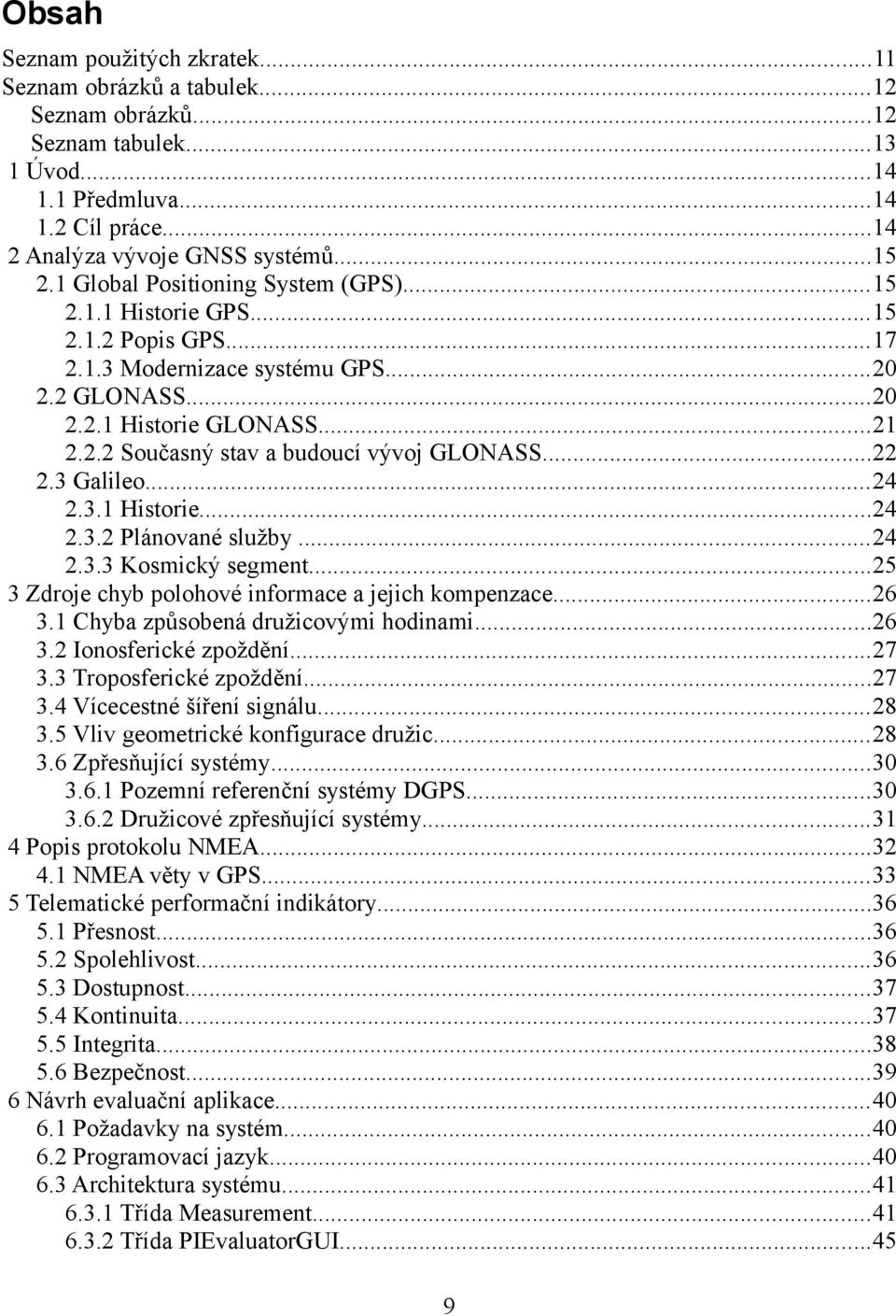 ..22 2.3 Galileo...24 2.3.1 Historie...24 2.3.2 Plánované služby...24 2.3.3 Kosmický segment...25 3 Zdroje chyb polohové informace a jejich kompenzace...26 3.1 Chyba způsobená družicovými hodinami.