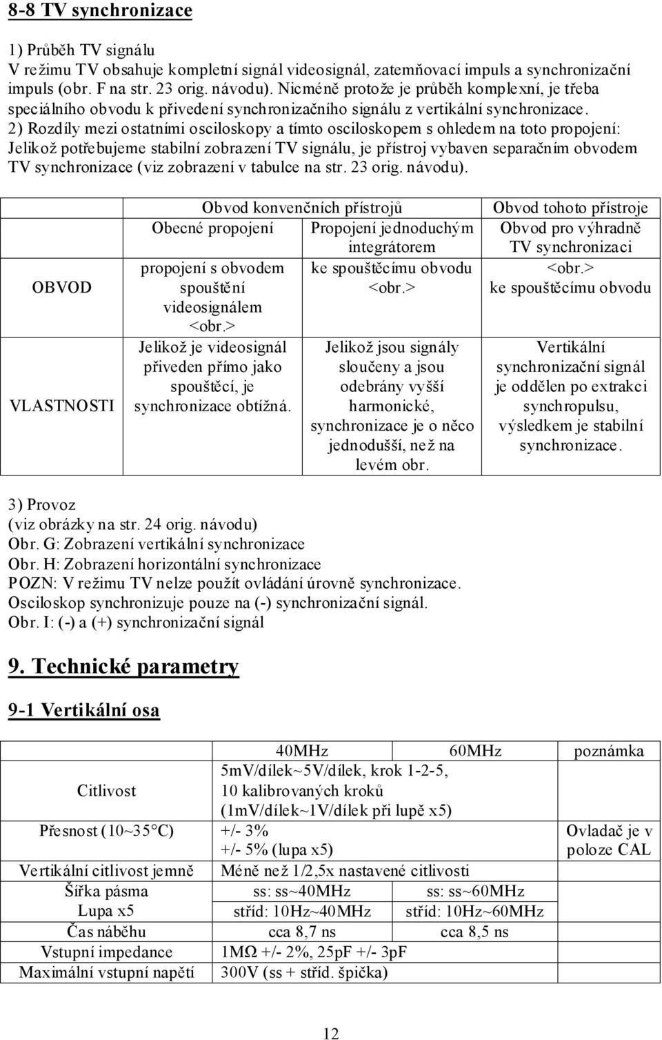 2) Rozdíly mezi ostatními osciloskopy a tímto osciloskopem s ohledem na toto propojení: Jelikož potřebujeme stabilní zobrazení TV signálu, je přístroj vybaven separačním obvodem TV synchronizace (viz