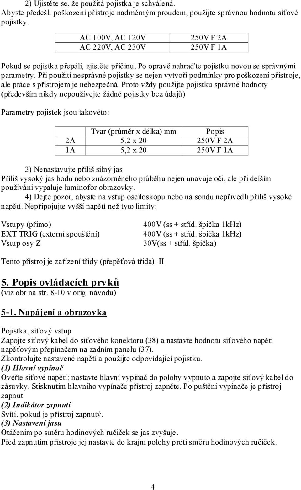 Při použití nesprávné pojistky se nejen vytvoří podmínky pro poškození přístroje, ale práce s přístrojem je nebezpečná.