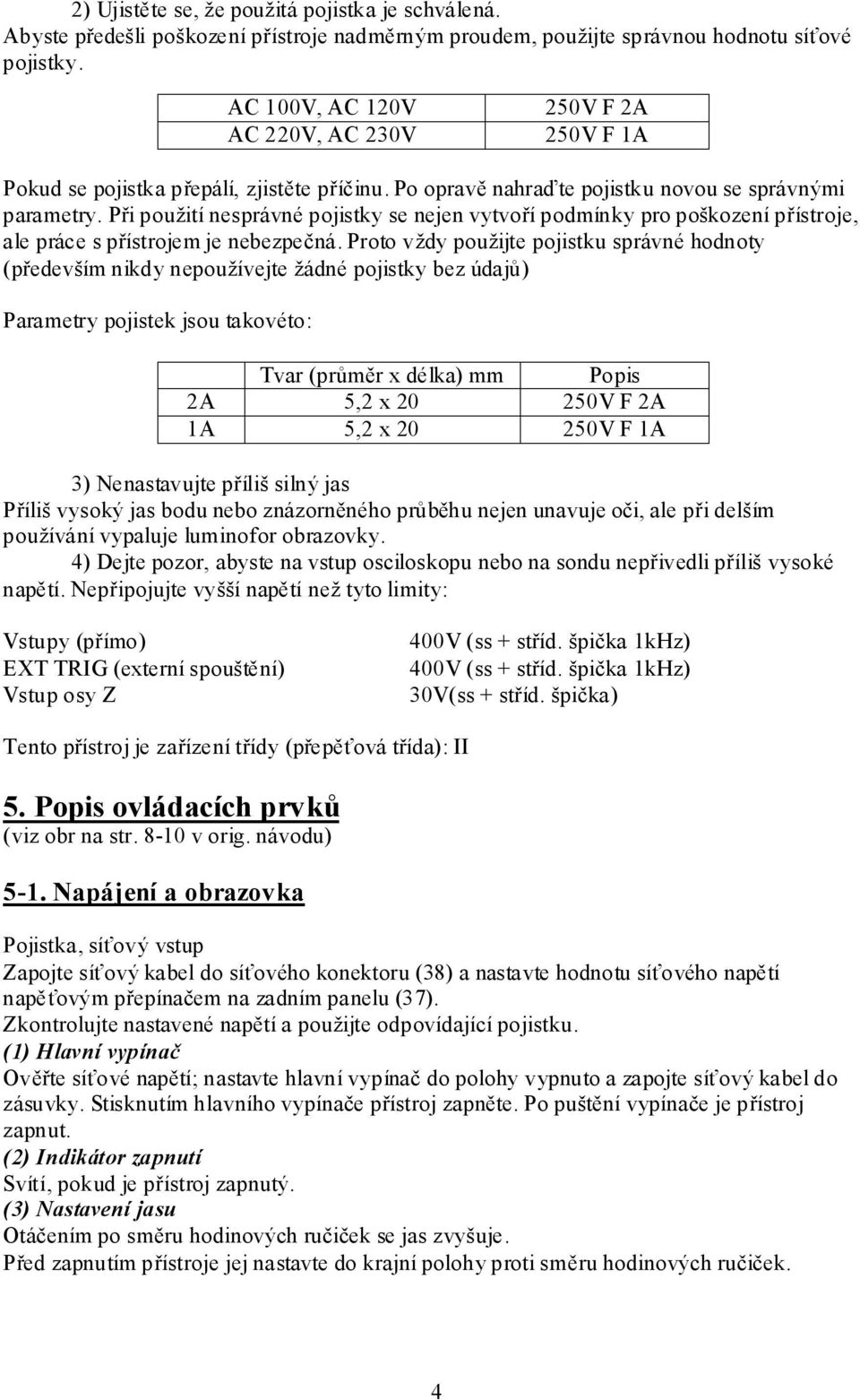 Při použití nesprávné pojistky se nejen vytvoří podmínky pro poškození přístroje, ale práce s přístrojem je nebezpečná.