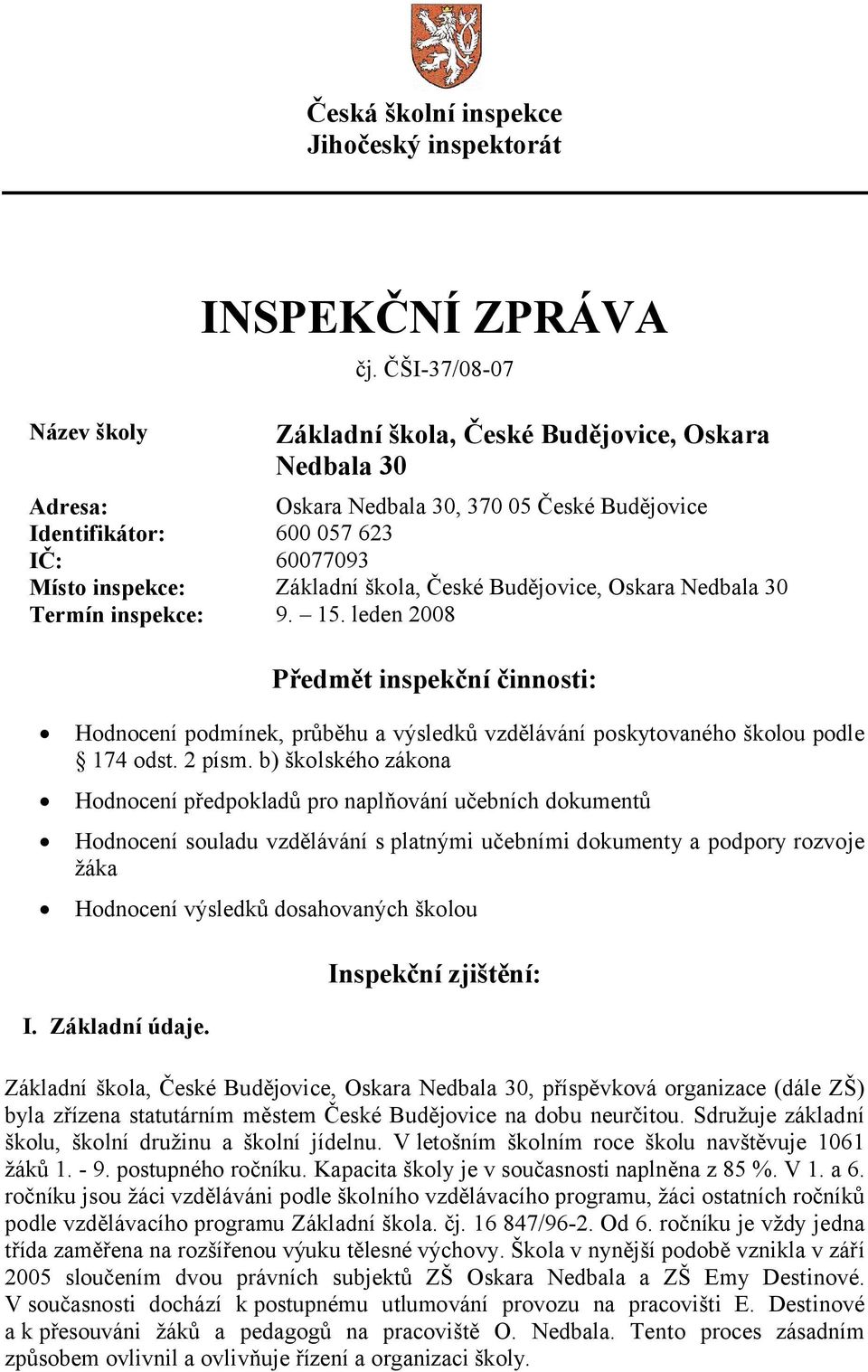 Budějovice, Oskara Nedbala 30 Termín inspekce: 9. 15. leden 2008 Předmět inspekční činnosti: Hodnocení podmínek, průběhu a výsledků vzdělávání poskytovaného školou podle 174 odst. 2 písm.