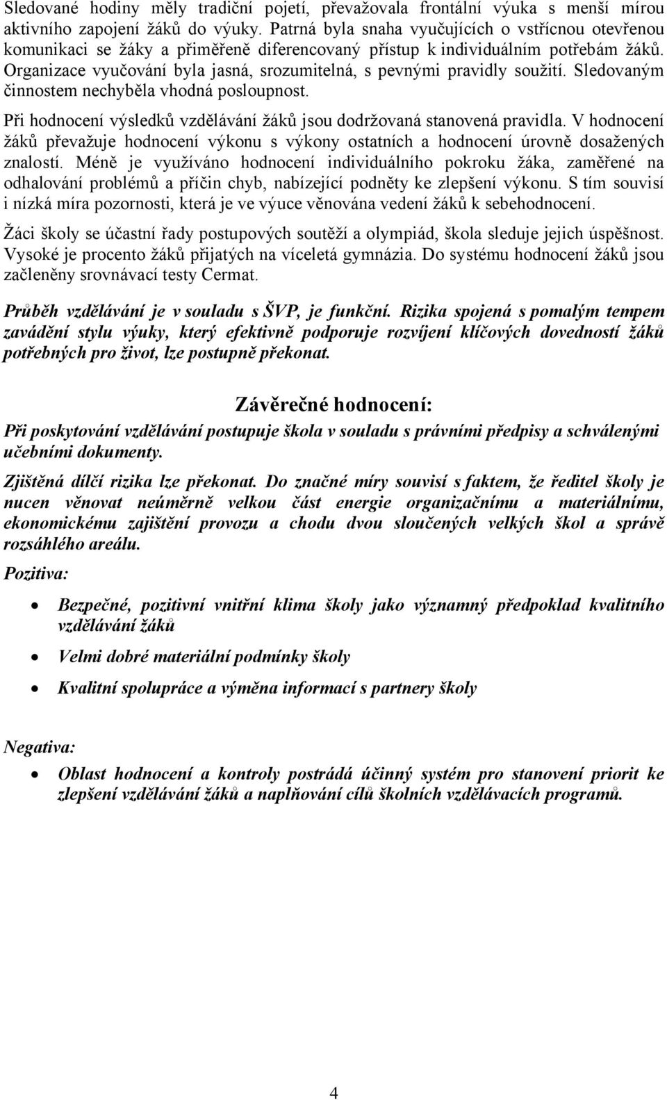 Organizace vyučování byla jasná, srozumitelná, s pevnými pravidly soužití. Sledovaným činnostem nechyběla vhodná posloupnost. Při hodnocení výsledků vzdělávání žáků jsou dodržovaná stanovená pravidla.