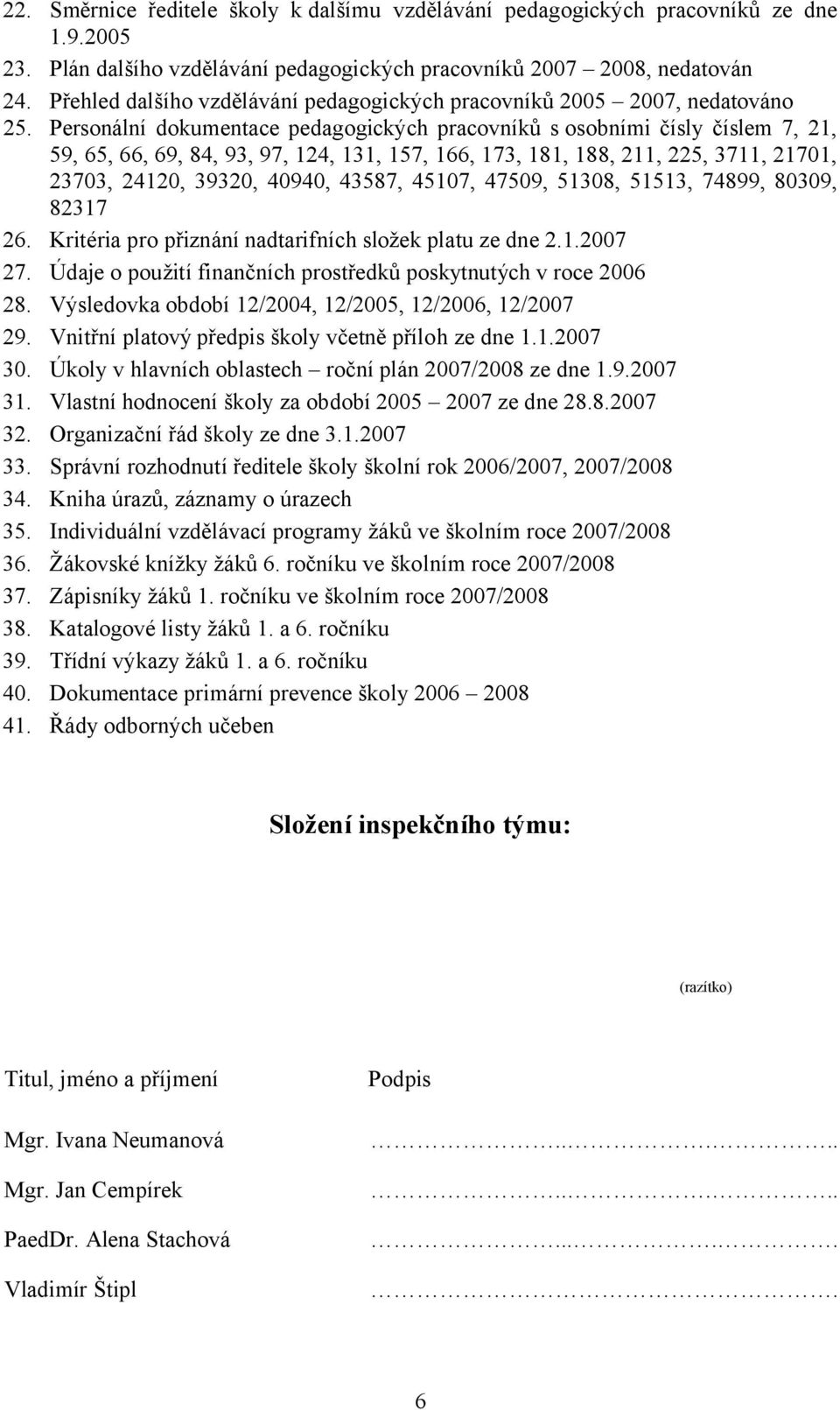 Personální dokumentace pedagogických pracovníků s osobními čísly číslem 7, 21, 59, 65, 66, 69, 84, 93, 97, 124, 131, 157, 166, 173, 181, 188, 211, 225, 3711, 21701, 23703, 24120, 39320, 40940, 43587,