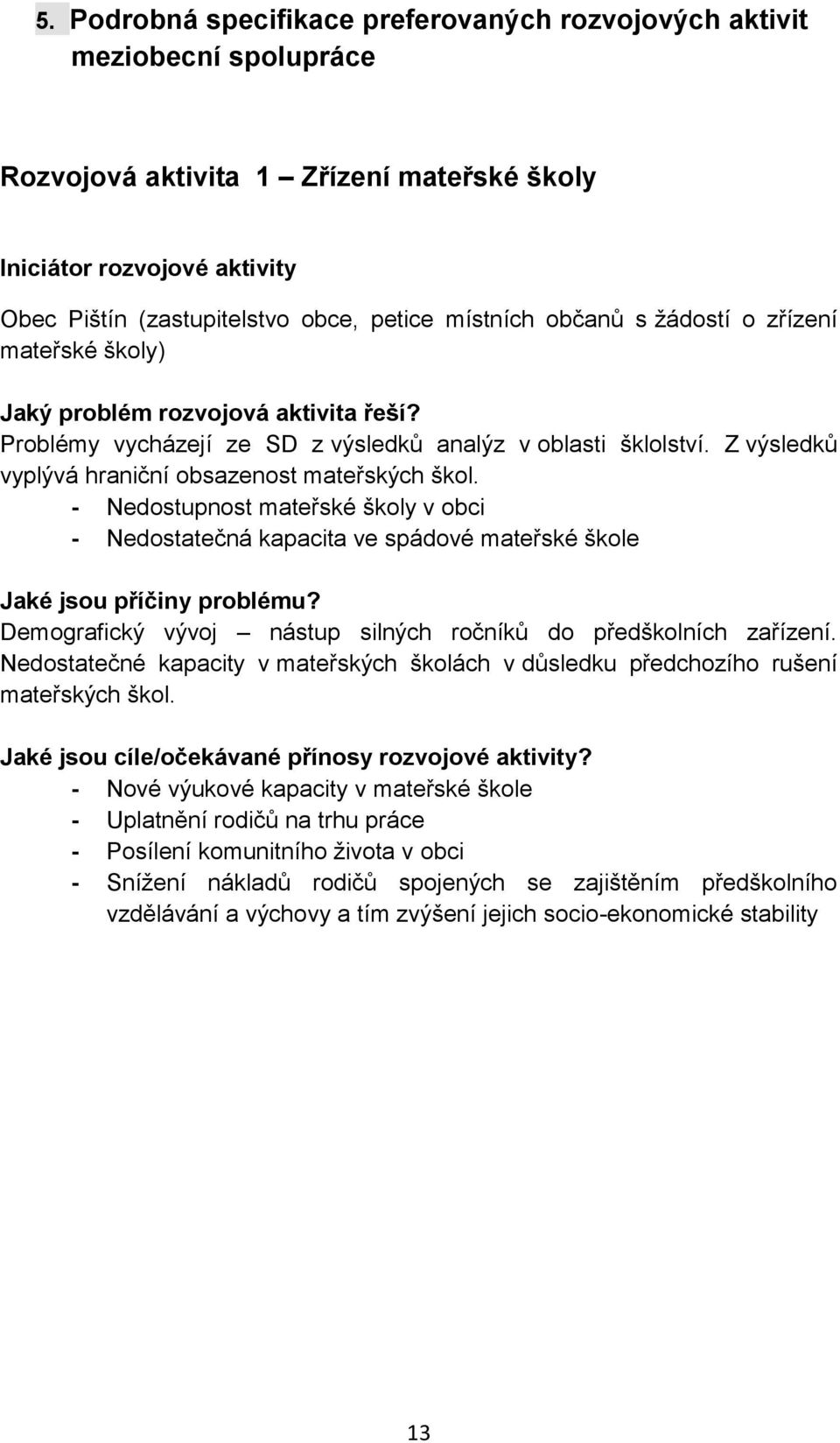 Z výsledků vyplývá hraniční obsazenost mateřských škol. - Nedostupnost mateřské školy v obci - Nedostatečná kapacita ve spádové mateřské škole Jaké jsou příčiny problému?