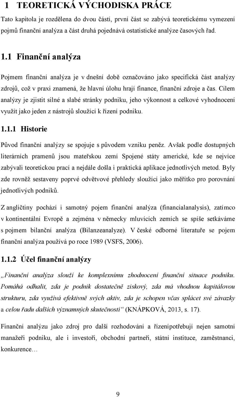 Cílem analýzy je zjistit silné a slabé stránky podniku, jeho výkonnost a celkové vyhodnocení využít jako jeden z nástrojů sloužící k řízení podniku. 1.