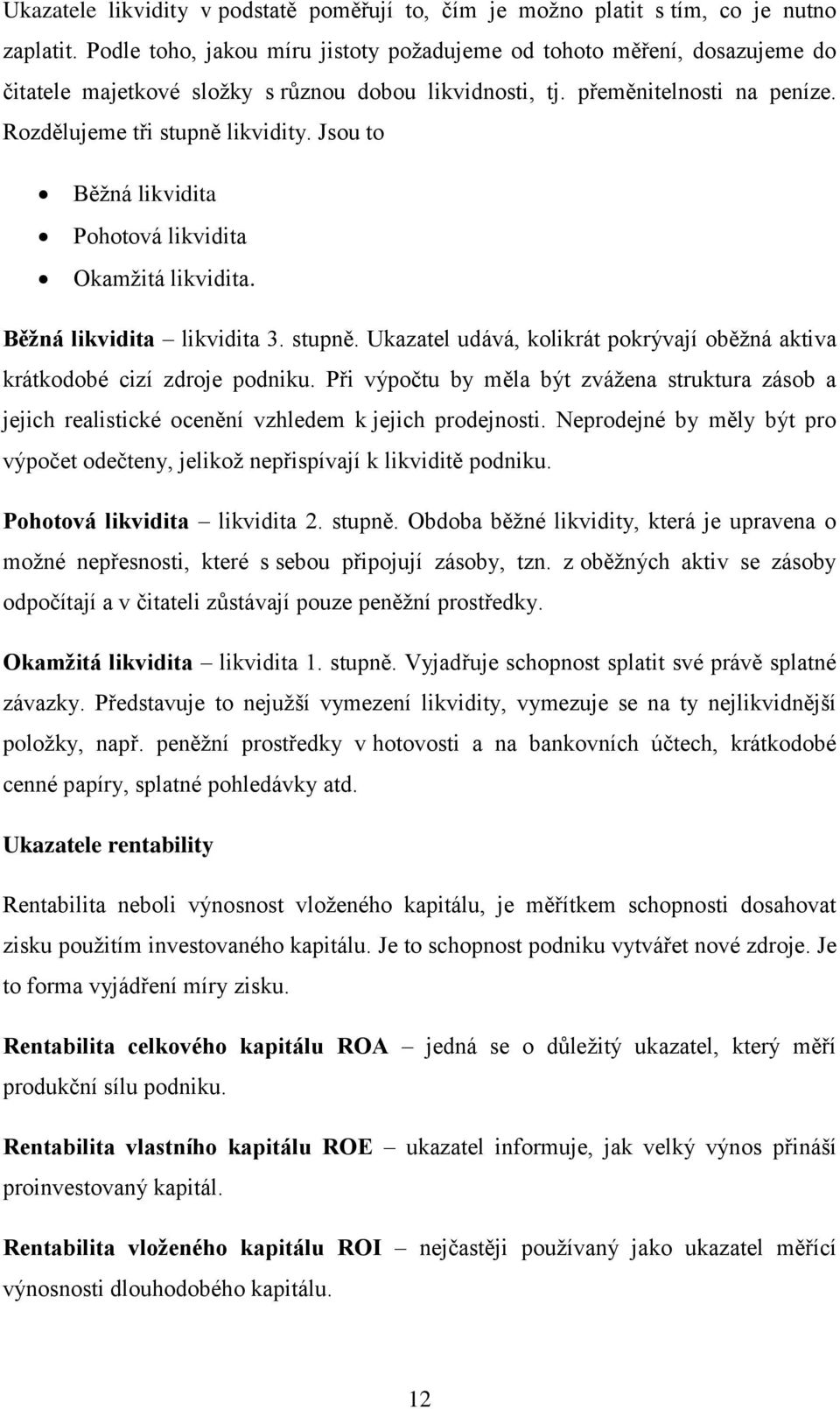 Jsou to Běžná likvidita Pohotová likvidita Okamžitá likvidita. Běžná likvidita likvidita 3. stupně. Ukazatel udává, kolikrát pokrývají oběžná aktiva krátkodobé cizí zdroje podniku.