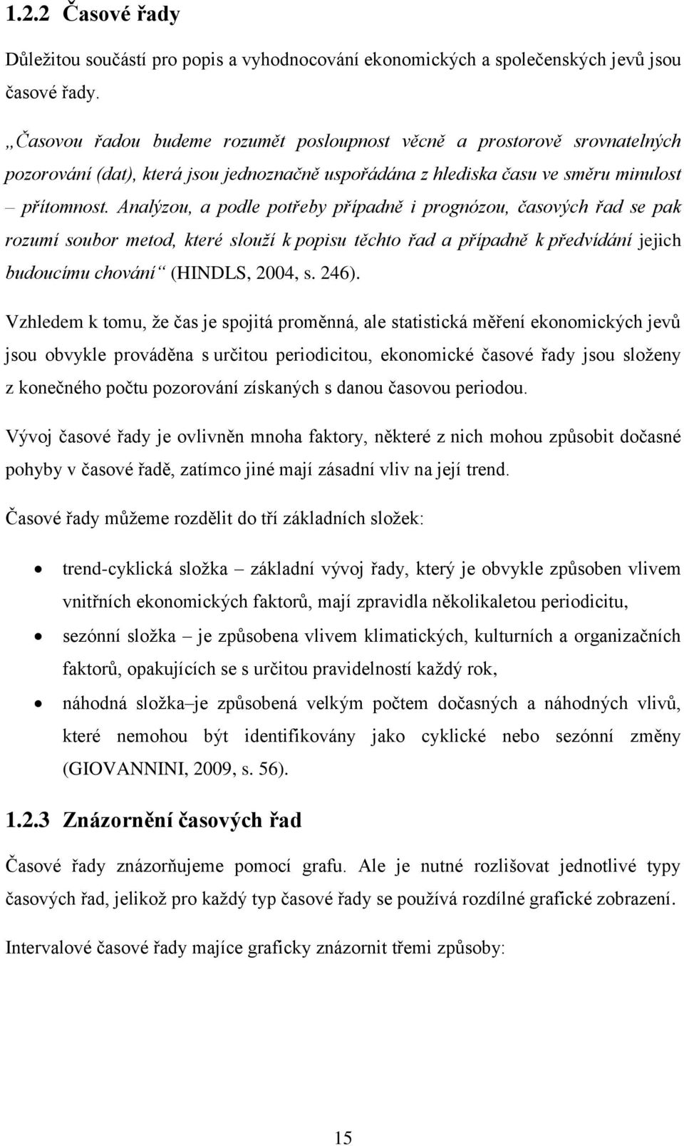 Analýzou, a podle potřeby případně i prognózou, časových řad se pak rozumí soubor metod, které slouží k popisu těchto řad a případně k předvídání jejich budoucímu chování (HINDLS, 2004, s. 246).