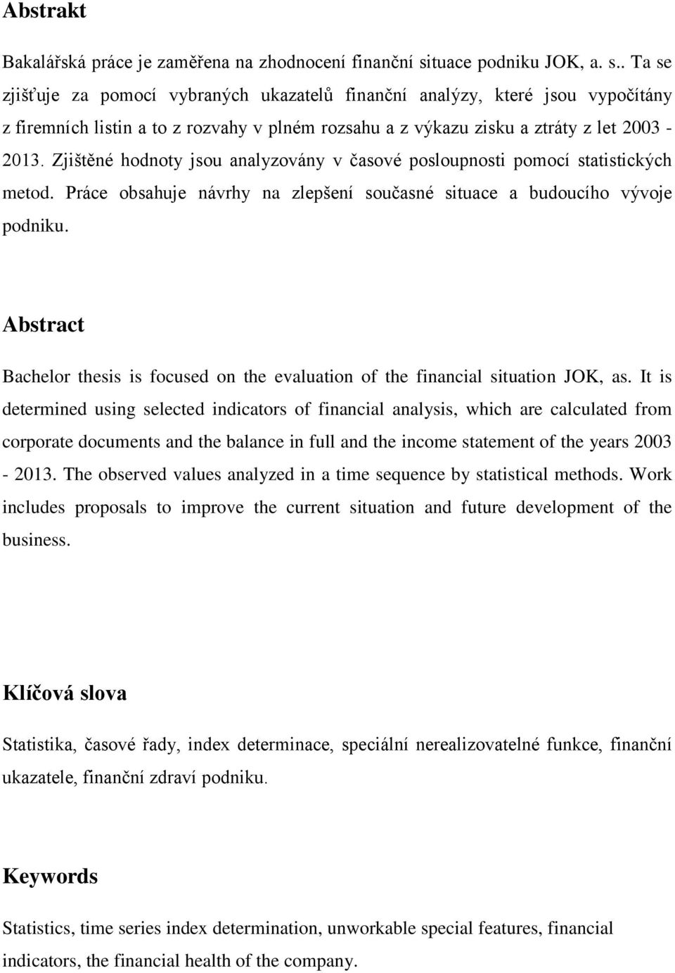. Ta se zjišťuje za pomocí vybraných ukazatelů finanční analýzy, které jsou vypočítány z firemních listin a to z rozvahy v plném rozsahu a z výkazu zisku a ztráty z let 2003-2013.