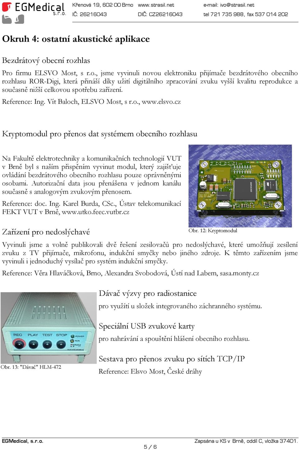 ý obecní rozhlas Pro firmu ELSVO Most, s r.o., jsme vyvinuli novou elektroniku přijímače bezdrátového obecního rozhlasu ROR-Digi, která přináší díky užití digitálního zpracování zvuku vyšší kvalitu