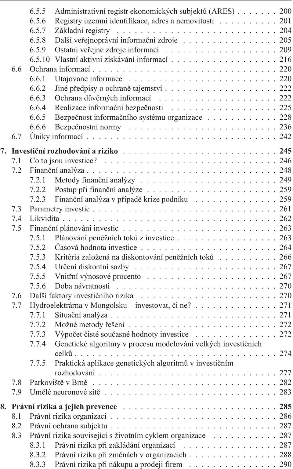 6.1 Utajované informace......................... 220 6.6.2 Jiné pøedpisy o ochranì tajemství................... 222 6.6.3 Ochrana dùvìrných informací.................... 222 6.6.4 Realizace informaèní bezpeènosti.