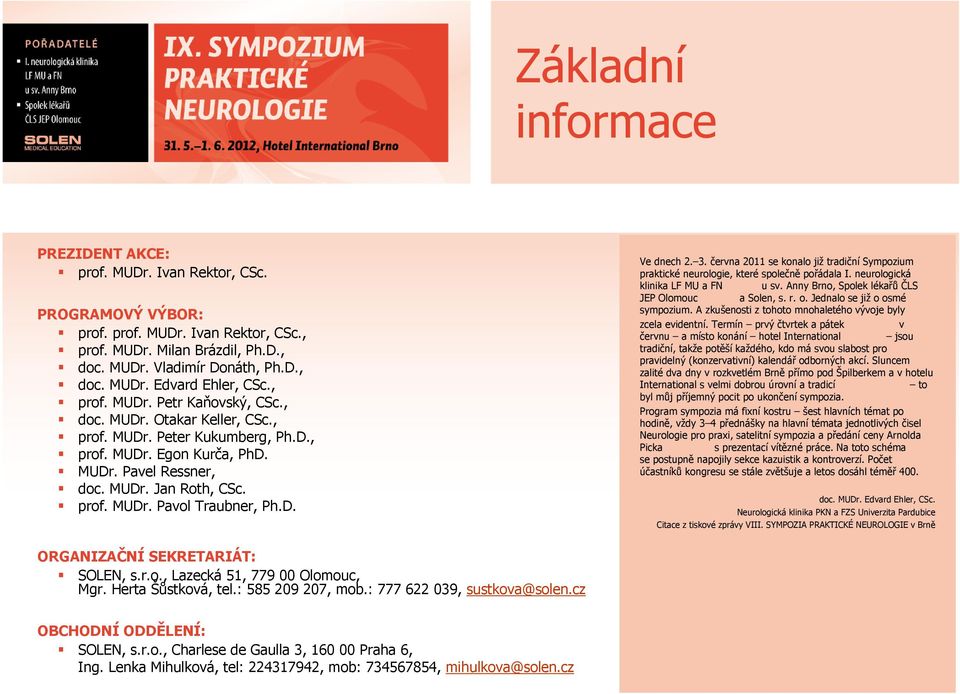 D. Ve dnech 2. 3. června 2011 se konalo již tradiční Sympozium praktické neurologie, které společně pořádala I. neurologická klinika LF MU a FN u sv.