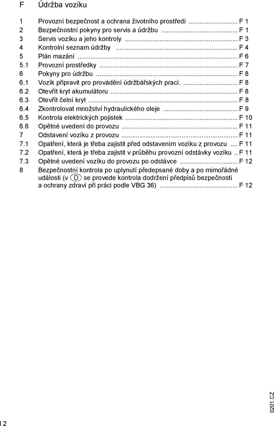 .. F 8 6.4 Zkontrolovat množství hydraulického oleje... F 9 6.5 Kontrola elektrických pojistek... F 10 6.6 Opětné uvedení do provozu... F 11 7 