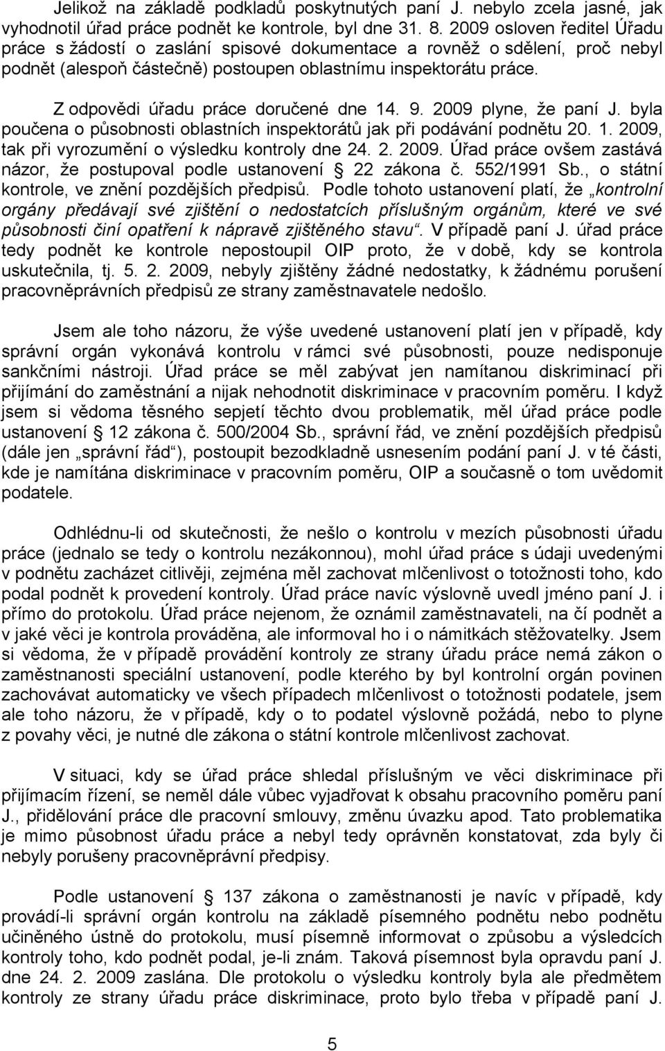 Z odpovědi úřadu práce doručené dne 14. 9. 2009 plyne, že paní J. byla poučena o působnosti oblastních inspektorátů jak při podávání podnětu 20. 1. 2009, tak při vyrozumění o výsledku kontroly dne 24.