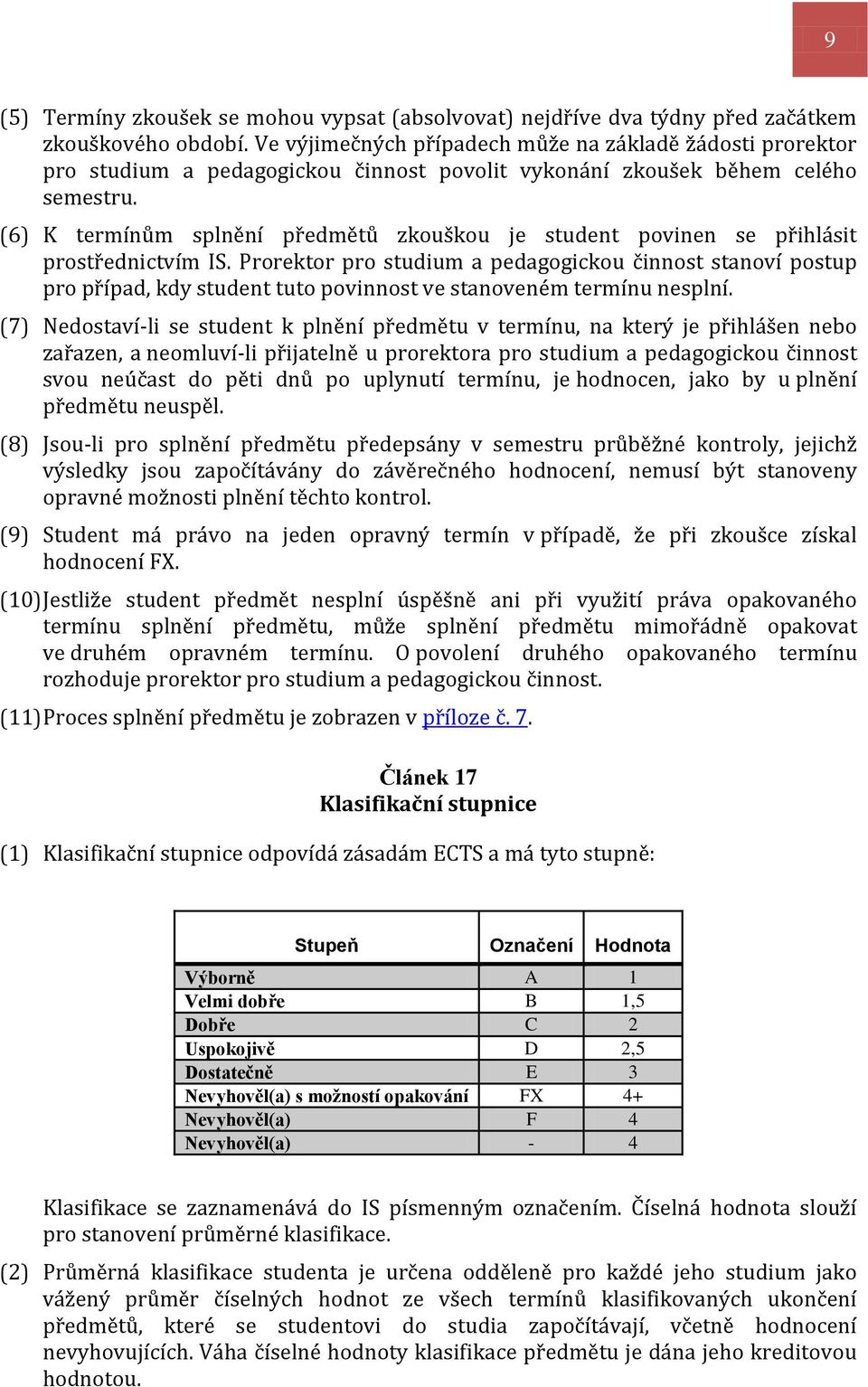 (6) K termínům splnění předmětů zkouškou je student povinen se přihlásit prostřednictvím IS.