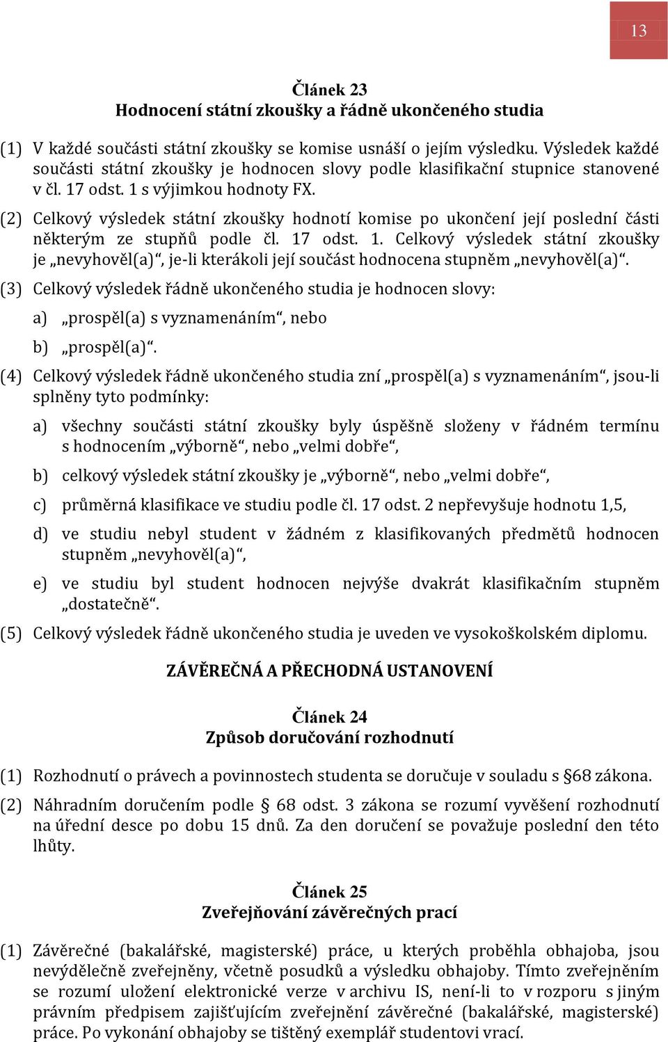 (2) Celkový výsledek státní zkoušky hodnotí komise po ukončení její poslední části některým ze stupňů podle čl. 17