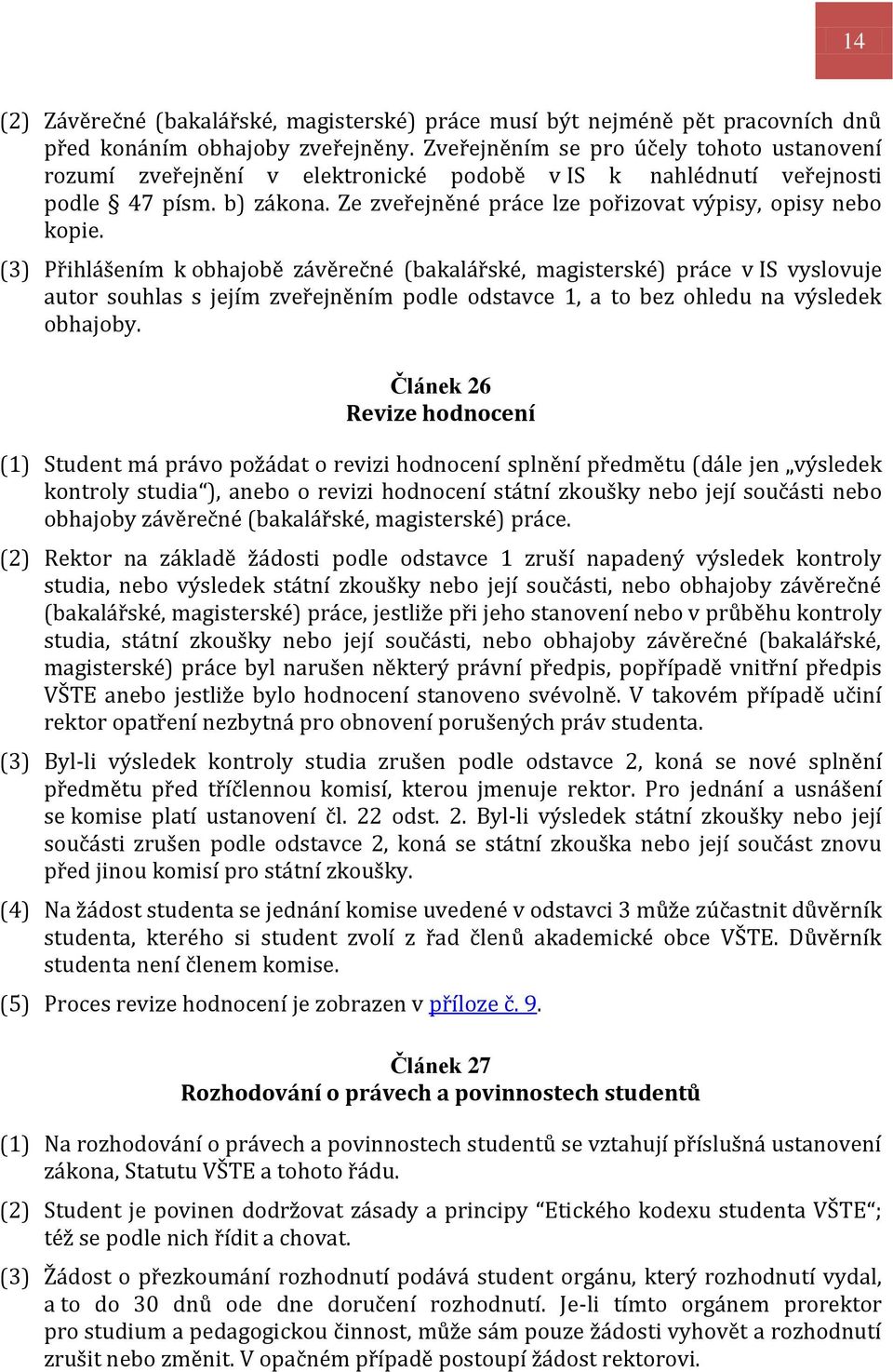 (3) Přihlášením k obhajobě závěrečné (bakalářské, magisterské) práce v IS vyslovuje autor souhlas s jejím zveřejněním podle odstavce 1, a to bez ohledu na výsledek obhajoby.