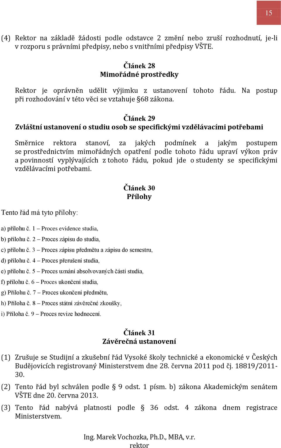 Článek 29 Zvláštní ustanovení o studiu osob se specifickými vzdělávacími potřebami Směrnice rektora stanoví, za jakých podmínek a jakým postupem se prostřednictvím mimořádných opatření podle tohoto