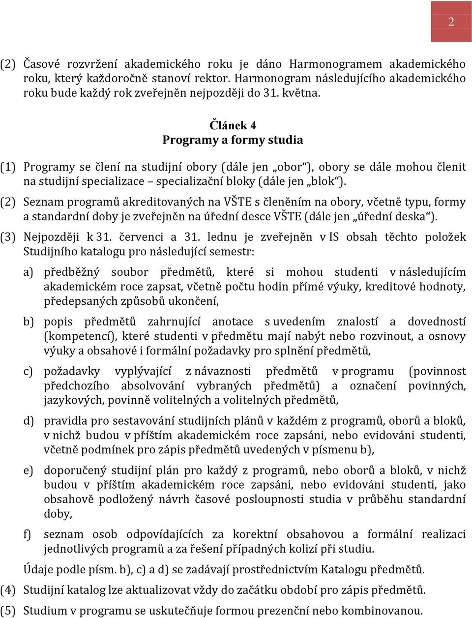 Článek 4 Programy a formy studia (1) Programy se člení na studijní obory (dále jen obor ), obory se dále mohou členit na studijní specializace specializační bloky (dále jen blok ).