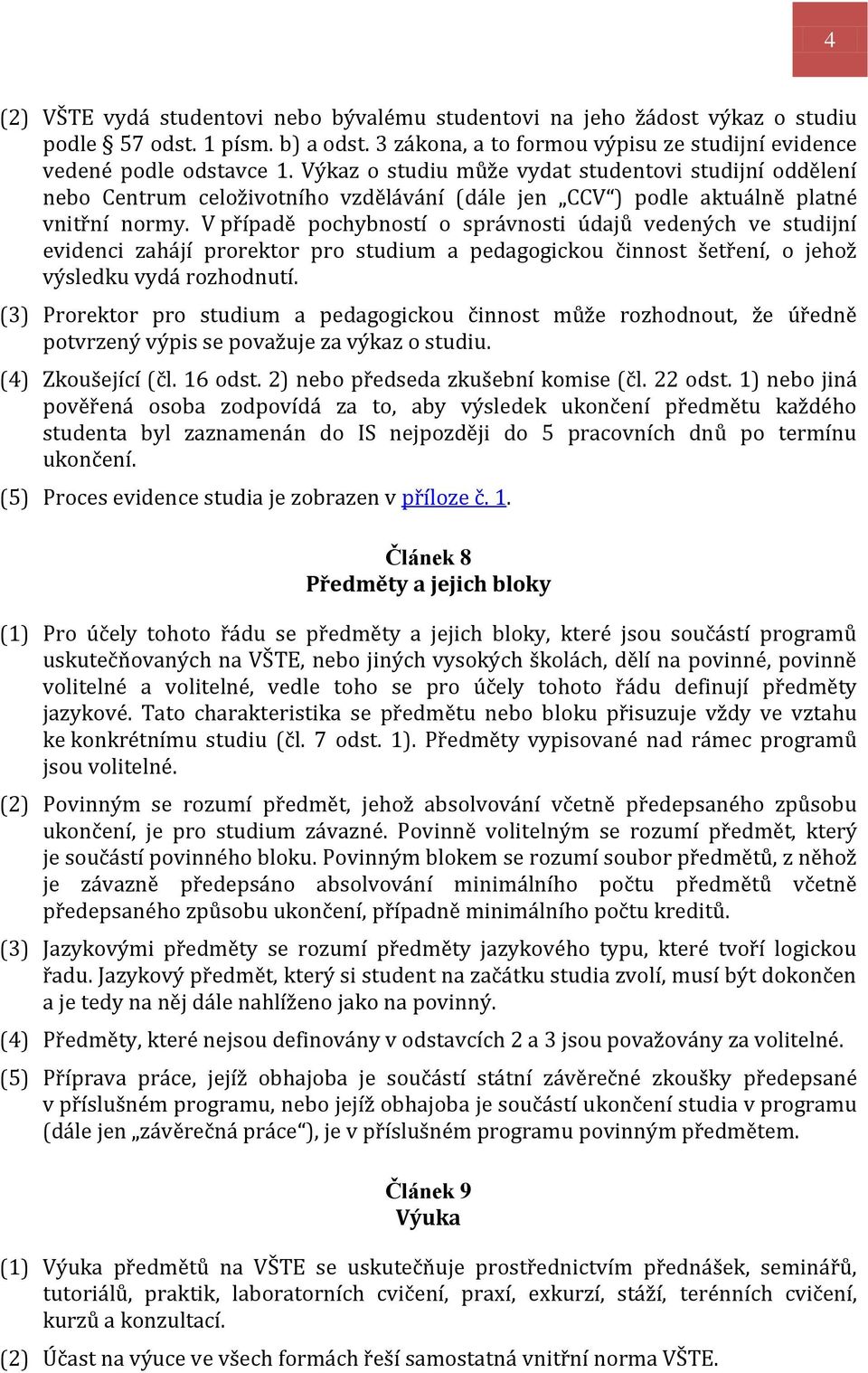 V případě pochybností o správnosti údajů vedených ve studijní evidenci zahájí prorektor pro studium a pedagogickou činnost šetření, o jehož výsledku vydá rozhodnutí.