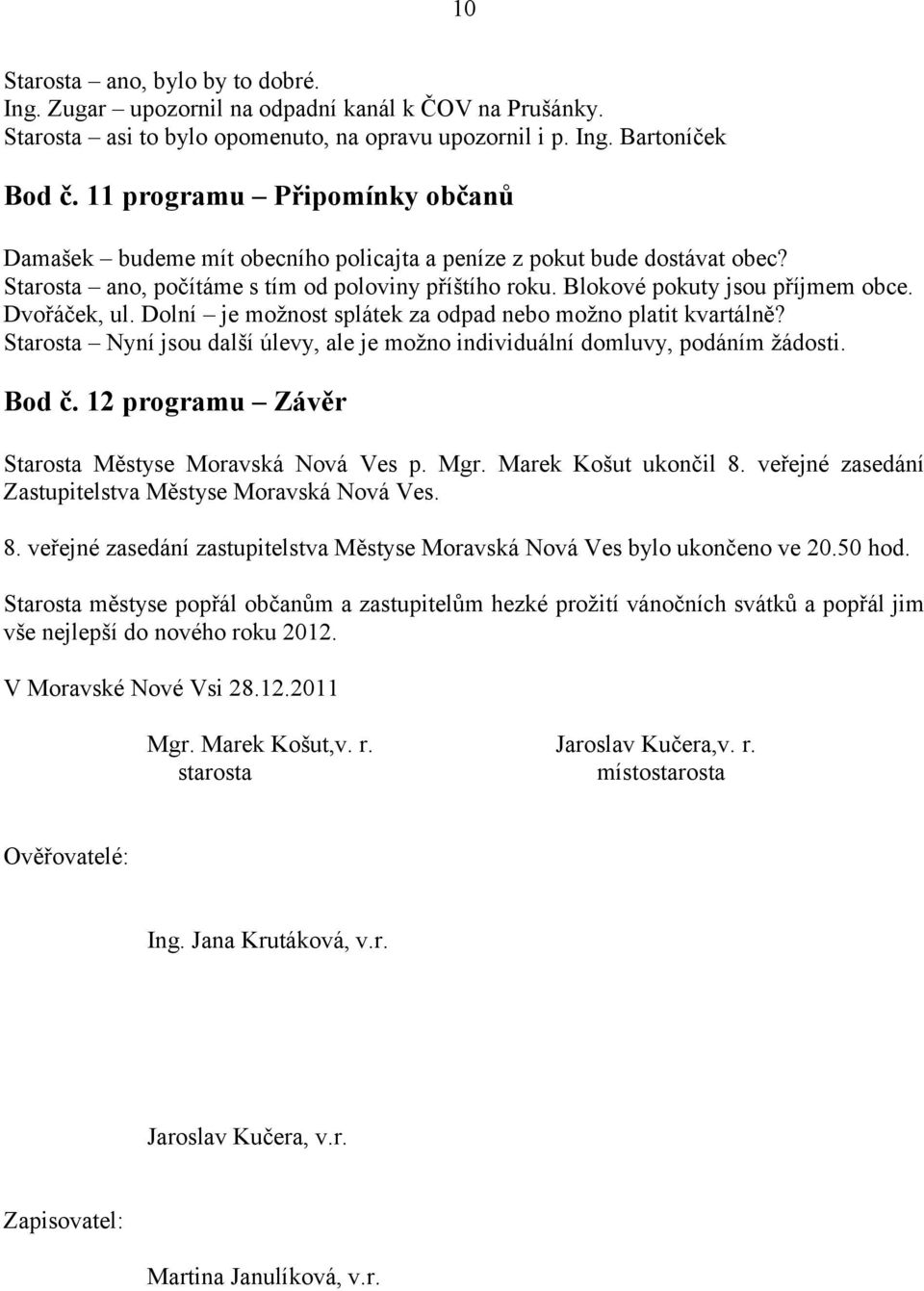 Dvořáček, ul. Dolní je možnost splátek za odpad nebo možno platit kvartálně? Starosta Nyní jsou další úlevy, ale je možno individuální domluvy, podáním žádosti. Bod č.