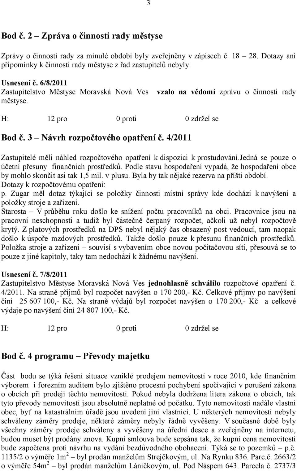 4/2011 Zastupitelé měli náhled rozpočtového opatření k dispozici k prostudování.jedná se pouze o účetní přesuny finančních prostředků.