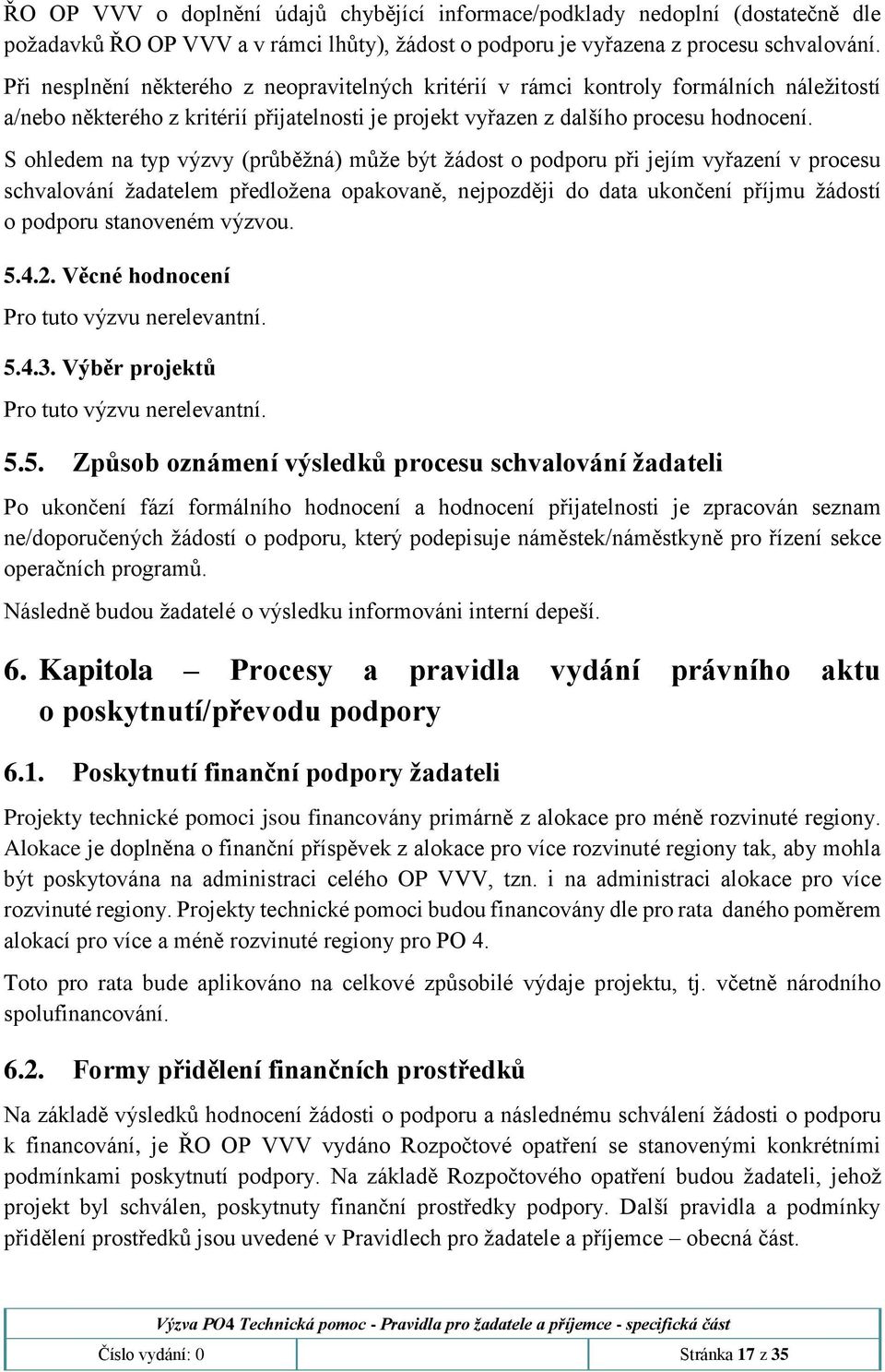 S ohledem na typ výzvy (průběžná) může být žádost o podporu při jejím vyřazení v procesu schvalování žadatelem předložena opakovaně, nejpozději do data ukončení příjmu žádostí o podporu stanoveném