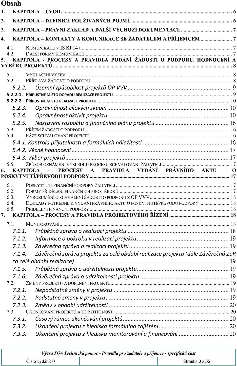 .. 9 5.2.2.1. PŘÍPUSTNÉ MÍSTO DOPADU REALIZACE PROJEKTU... 9 5.2.2.2. PŘÍPUSTNÉ MÍSTO REALIZACE PROJEKTU... 10 5.2.3. Oprávněnost cílových skupin... 10 5.2.4. Oprávněnost aktivit projektu... 10 5.2.5. Nastavení rozpočtu a finančního plánu projektu.