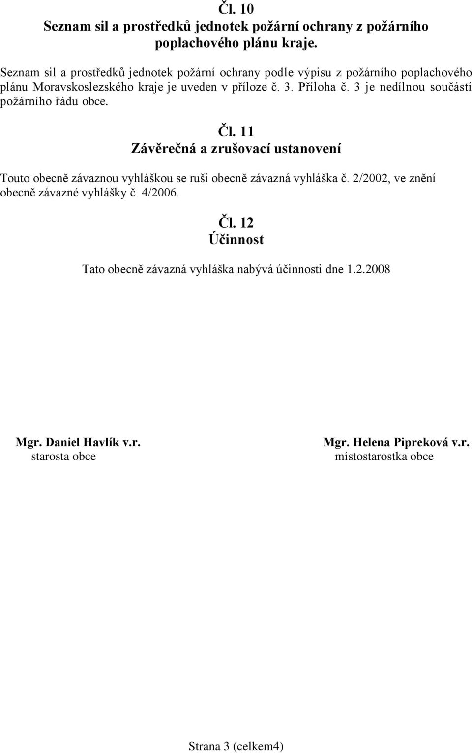 3 je nedílnou součástí požárního řádu obce. Čl. 11 Závěrečná a zrušovací ustanovení Touto obecně závaznou vyhláškou se ruší obecně závazná vyhláška č.