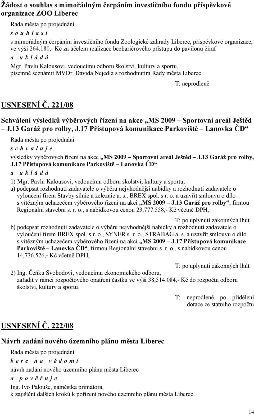 Davida Nejedla s rozhodnutím Rady města Liberec. T: neprodleně USNESENÍ Č. 221/08 Schválení výsledků výběrových řízení na akce MS 2009 Sportovní areál Ještěd J.13 Garáž pro rolby, J.