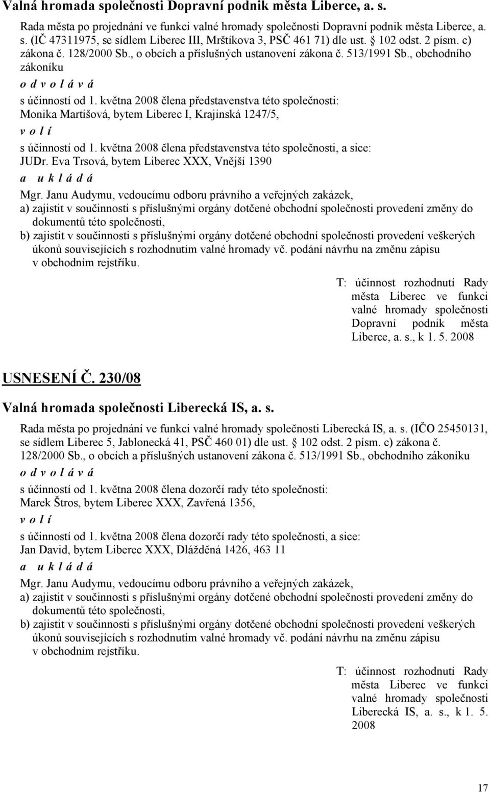 května 2008 člena představenstva této společnosti: Monika Martišová, bytem Liberec I, Krajinská 1247/5, volí s účinností od 1. května 2008 člena představenstva této společnosti, a sice: JUDr.