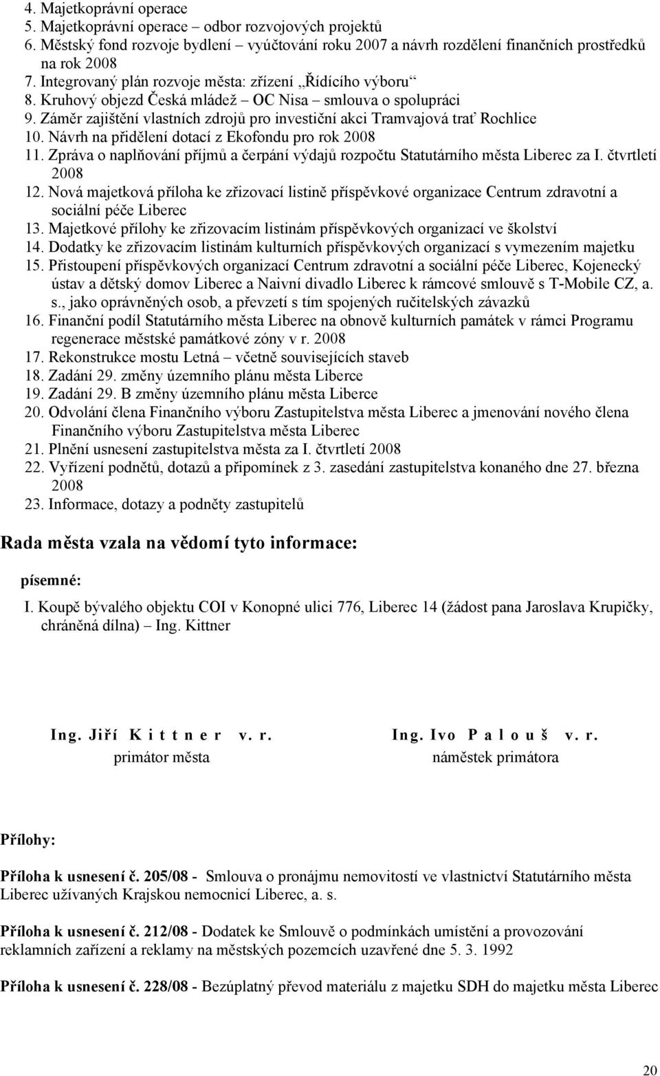 Návrh na přidělení dotací z Ekofondu pro rok 2008 11. Zpráva o naplňování příjmů a čerpání výdajů rozpočtu Statutárního města Liberec za I. čtvrtletí 2008 12.