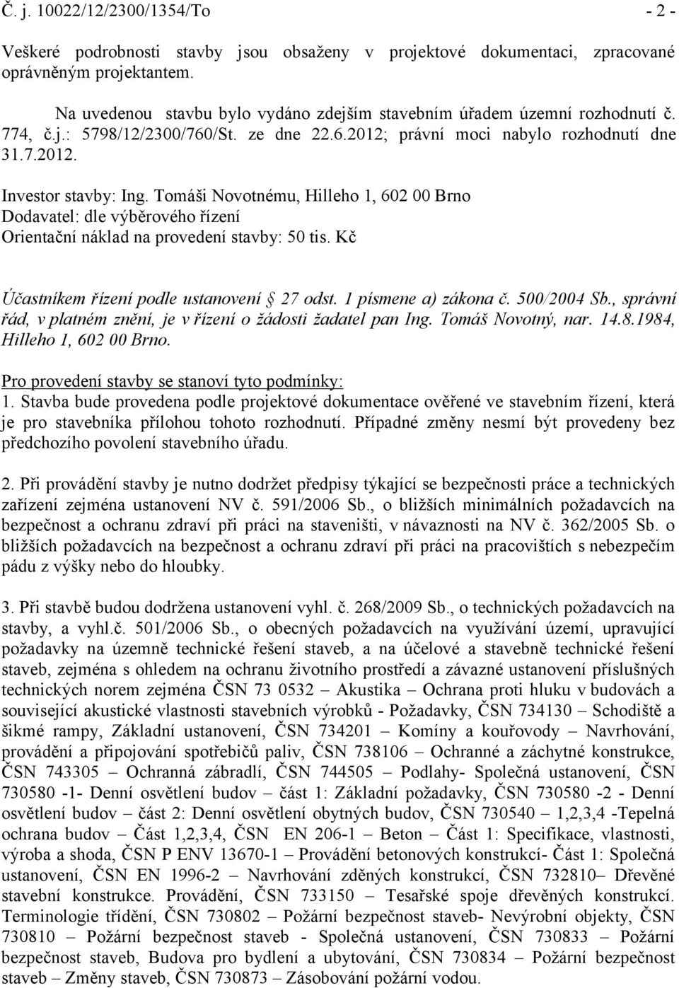 Tomáši Novotnému, Hilleho 1, 602 00 Brno Dodavatel: dle výběrového řízení Orientační náklad na provedení stavby: 50 tis. Kč Účastníkem řízení podle ustanovení 27 odst. 1 písmene a) zákona č.