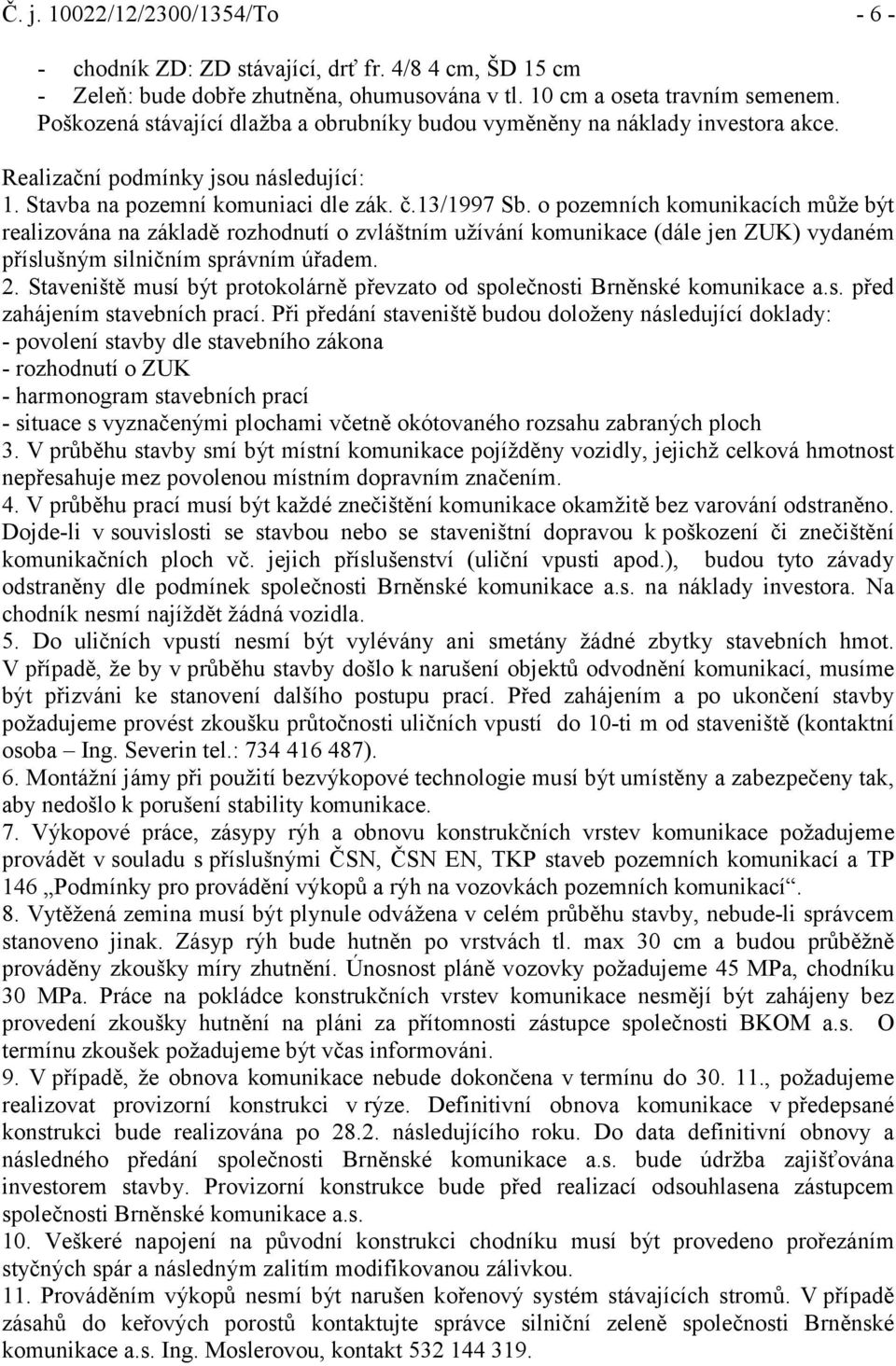 o pozemních komunikacích může být realizována na základě rozhodnutí o zvláštním užívání komunikace (dále jen ZUK) vydaném příslušným silničním správním úřadem. 2.