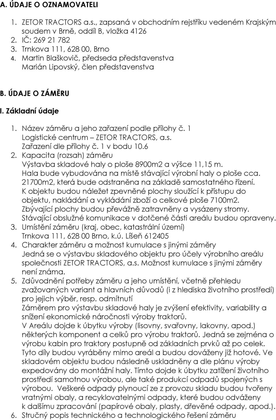 1 Logistické centrum ZETOR TRACTORS, a.s. Zařazení dle přílohy č. 1 v bodu 10.6 2. Kapacita (rozsah) záměru Výstavba skladové haly o ploše 8900m2 a výšce 11,15 m.