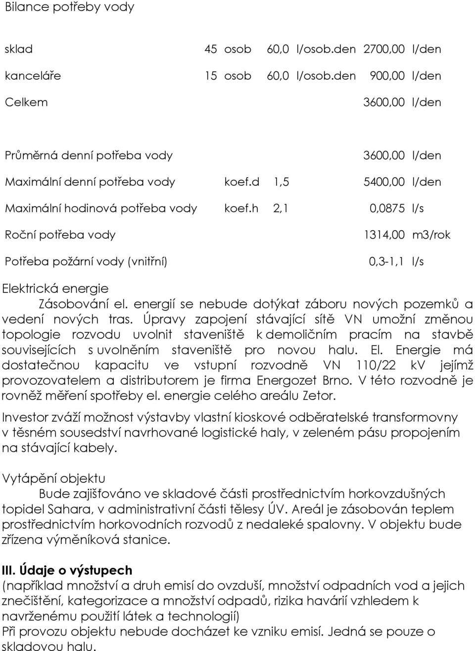 h 2,1 0,0875 l/s Roční potřeba vody Potřeba požární vody (vnitřní) 1314,00 m3/rok 0,3-1,1 l/s Elektrická energie Zásobování el. energií se nebude dotýkat záboru nových pozemků a vedení nových tras.