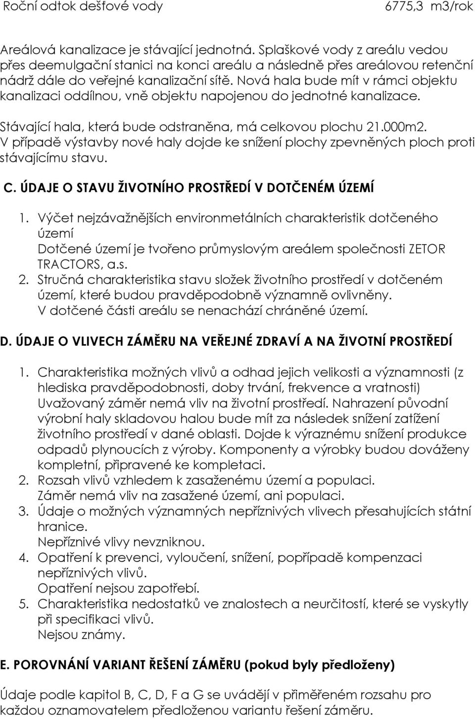 Nová hala bude mít v rámci objektu kanalizaci oddílnou, vně objektu napojenou do jednotné kanalizace. Stávající hala, která bude odstraněna, má celkovou plochu 21.000m2.