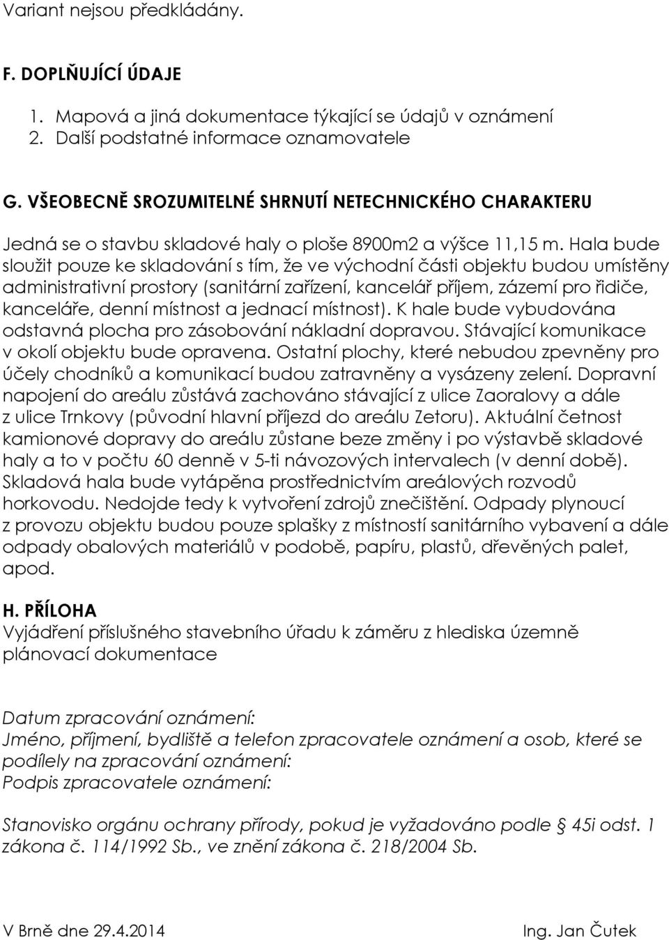 Hala bude sloužit pouze ke skladování s tím, že ve východní části objektu budou umístěny administrativní prostory (sanitární zařízení, kancelář příjem, zázemí pro řidiče, kanceláře, denní místnost a