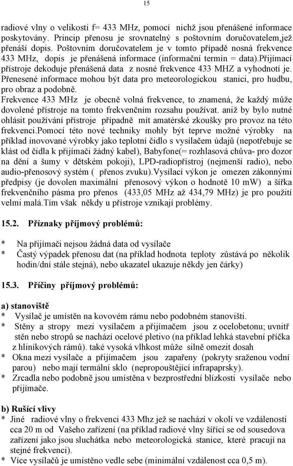 přijímací přístroje dekoduje přenášená data z nosné frekvence 433 MHZ a vyhodnotí je. Přenesené informace mohou být data pro meteorologickou stanici, pro hudbu, pro obraz a podobně.