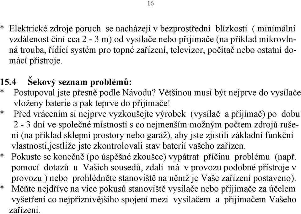 * Před vrácením si nejprve vyzkoušejte výrobek (vysílač a přijímač) po dobu 2-3 dní ve společné místnosti s co nejmenším možným počtem zdrojů rušení (na příklad sklepní prostory nebo garáž), aby jste