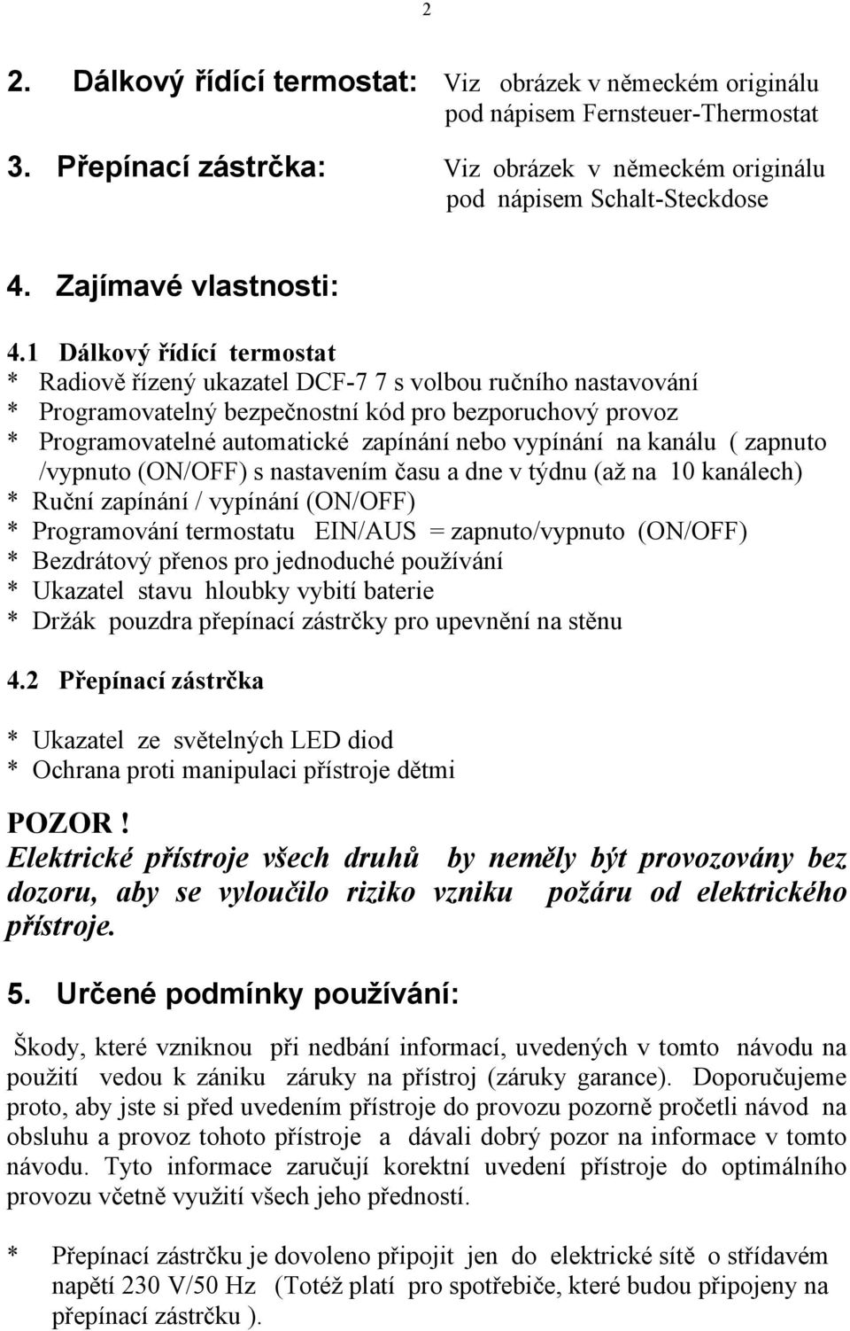 1 Dálkový řídící termostat * Radiově řízený ukazatel DCF-7 7 s volbou ručního nastavování * Programovatelný bezpečnostní kód pro bezporuchový provoz * Programovatelné automatické zapínání nebo