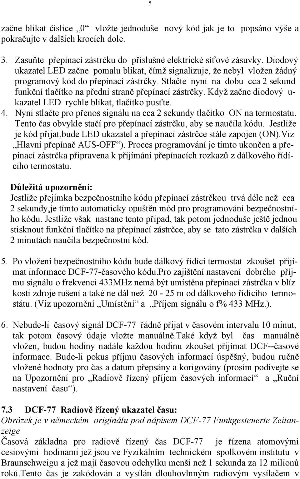 Stlačte nyní na dobu cca 2 sekund funkční tlačítko na přední straně přepínací zástrčky. Když začne diodový u- kazatel LED rychle blikat, tlačítko pusťte. 4.