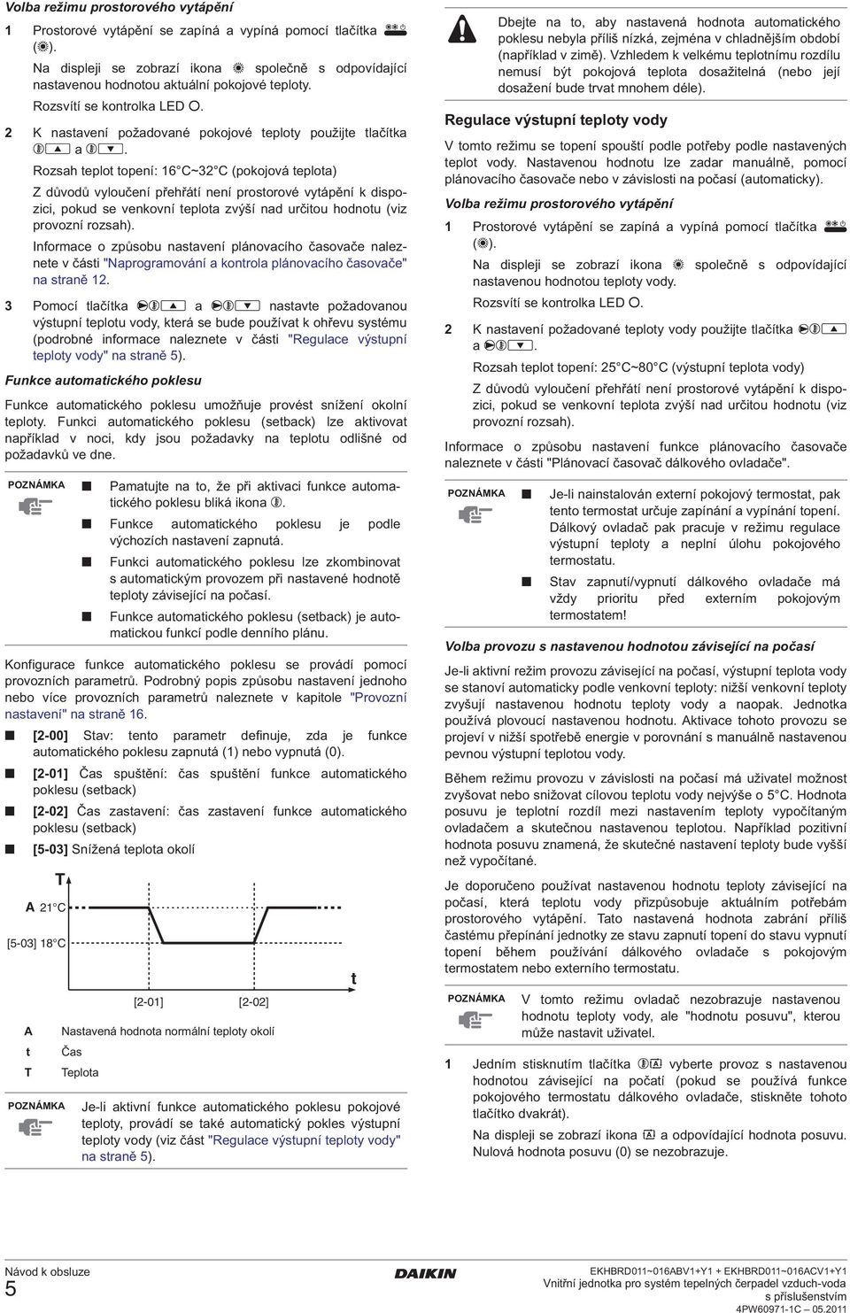 Rozsah eplo opení: 16 C~32 C (pokojová eploa) Z důvodů vyloučení přehřáí není prosorové vyápění k dispozici, pokud se venkovní eploa zvýší nad určiou hodnou (viz provozní rozsah).