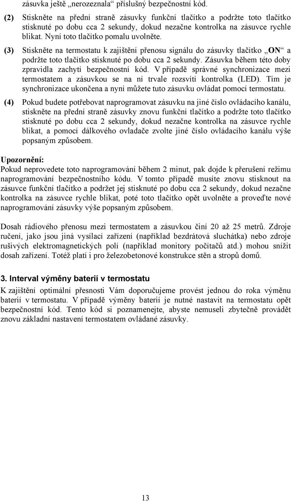 (3) Stiskněte na termostatu k zajištění přenosu signálu do zásuvky tlačítko ON a podržte toto tlačítko stisknuté po dobu cca 2 sekundy. Zásuvka během této doby zpravidla zachytí bezpečnostní kód.