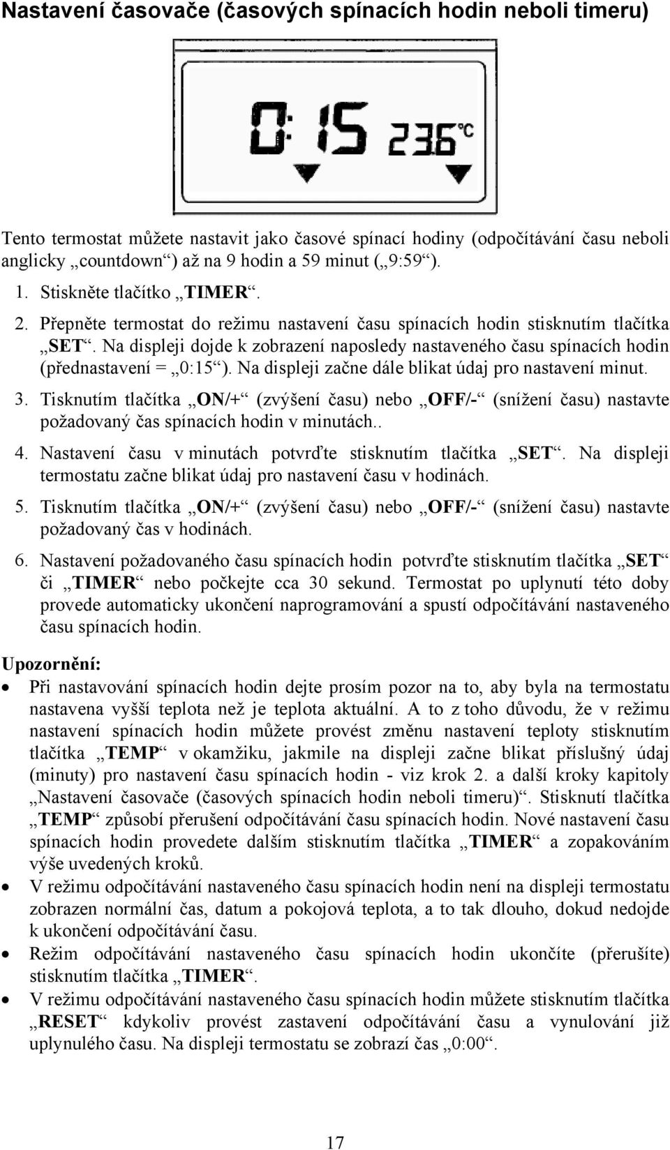 Na displeji dojde k zobrazení naposledy nastaveného času spínacích hodin (přednastavení = 0:15 ). Na displeji začne dále blikat údaj pro nastavení minut. 3.