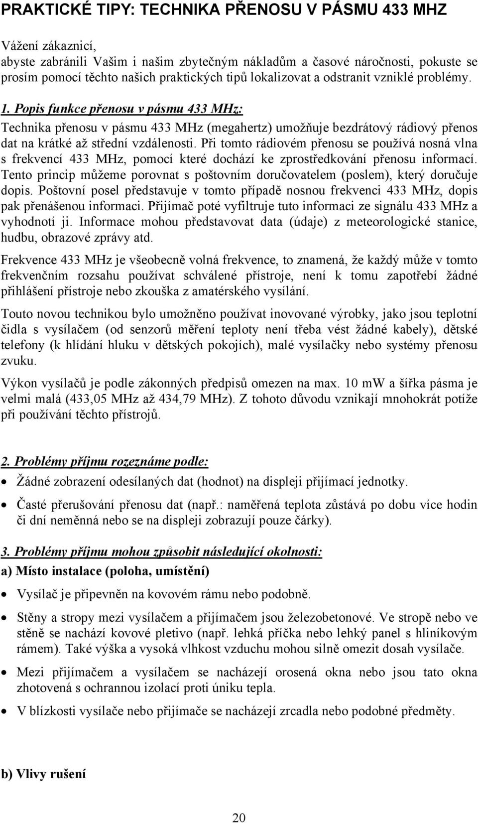 Při tomto rádiovém přenosu se používá nosná vlna s frekvencí 433 MHz, pomocí které dochází ke zprostředkování přenosu informací.