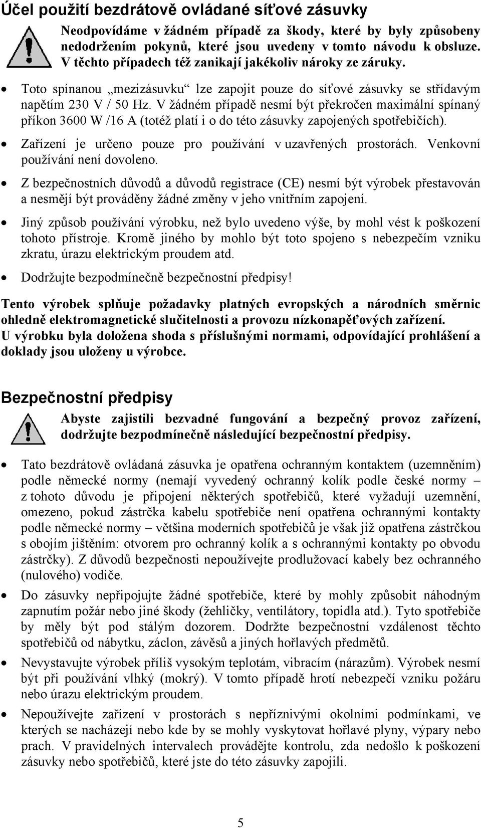 V žádném případě nesmí být překročen maximální spínaný příkon 3600 W /16 A (totéž platí i o do této zásuvky zapojených spotřebičích). Zařízení je určeno pouze pro používání v uzavřených prostorách.