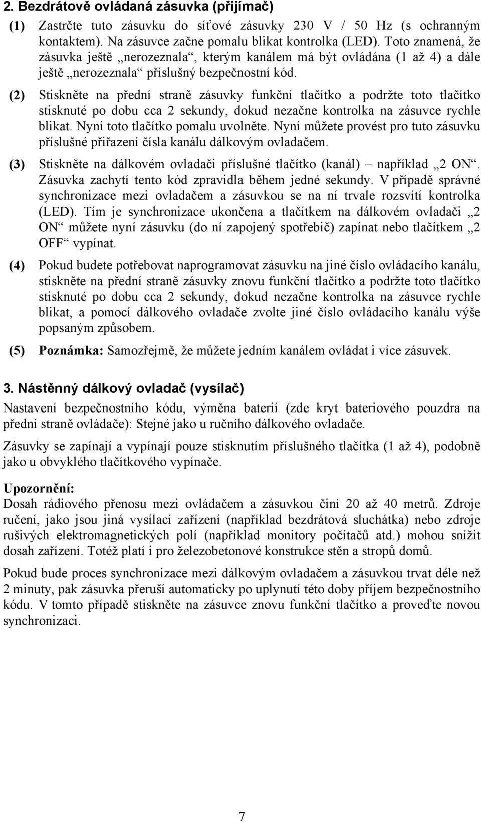 (2) Stiskněte na přední straně zásuvky funkční tlačítko a podržte toto tlačítko stisknuté po dobu cca 2 sekundy, dokud nezačne kontrolka na zásuvce rychle blikat. Nyní toto tlačítko pomalu uvolněte.