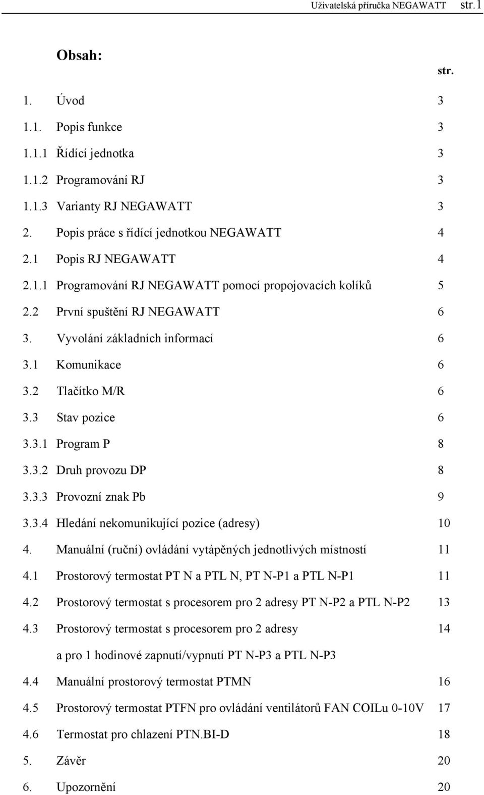 1 Komunikace 6 3.2 Tlačítko M/R 6 3.3 Stav pozice 6 3.3.1 Program P 8 3.3.2 Druh provozu DP 8 3.3.3 Provozní znak Pb 9 3.3.4 Hledání nekomunikující pozice (adresy) 10 4.